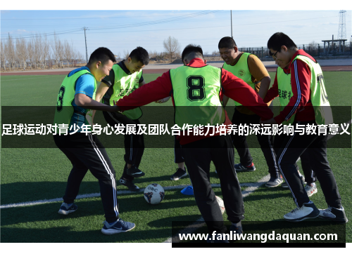 足球运动对青少年身心发展及团队合作能力培养的深远影响与教育意义