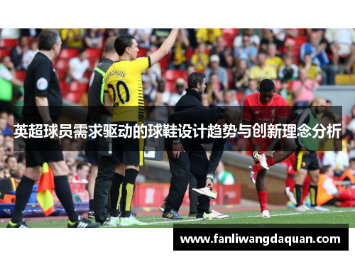 英超球员需求驱动的球鞋设计趋势与创新理念分析
