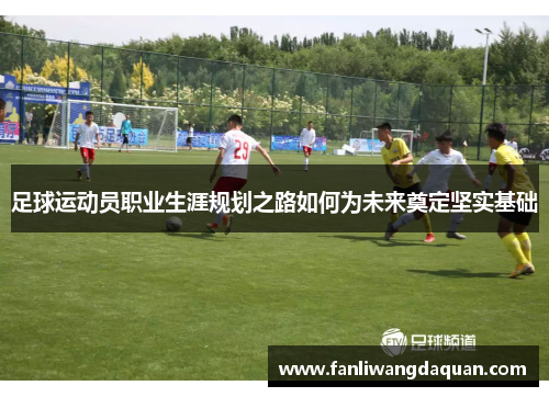 足球运动员职业生涯规划之路如何为未来奠定坚实基础