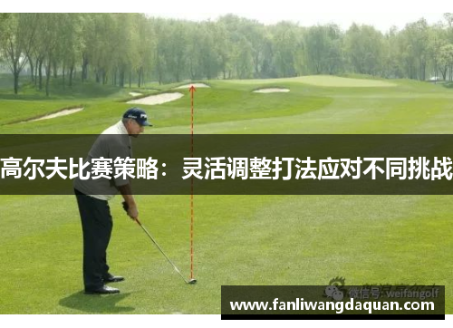 高尔夫比赛策略：灵活调整打法应对不同挑战